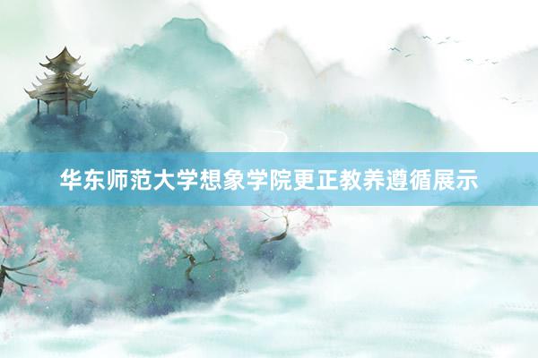 华东师范大学想象学院更正教养遵循展示
